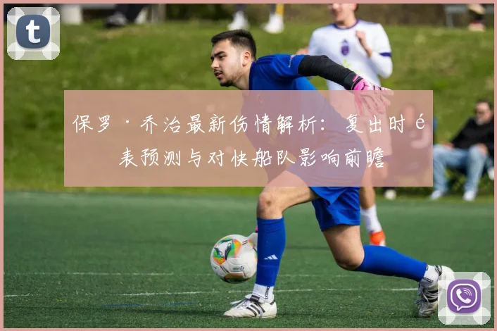 保罗·乔治最新伤情解析：复出时间表预测与对快船队影响前瞻