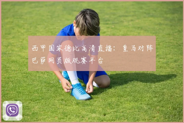 西甲国家德比高清直播：皇马对阵巴萨网页版观赛平台