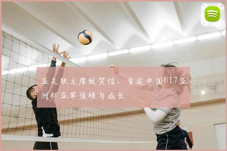 亚足联主席致贺信，肯定中国U17亚洲杯亚军佳绩与成长