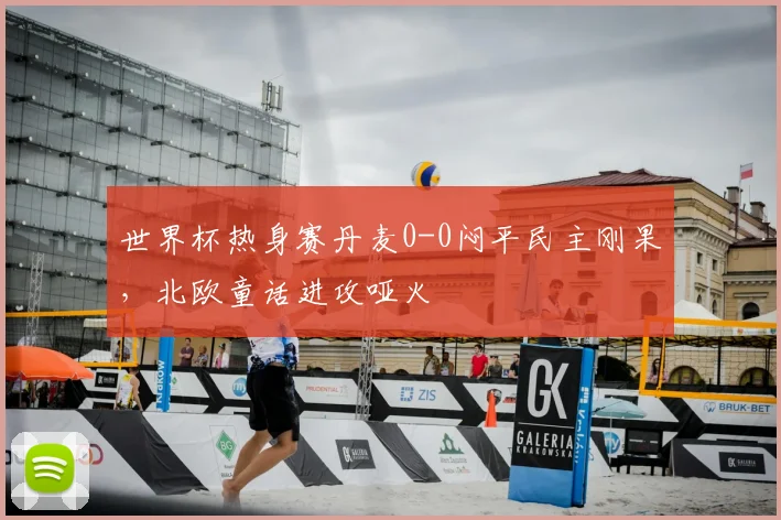 世界杯热身赛丹麦0-0闷平民主刚果，北欧童话进攻哑火