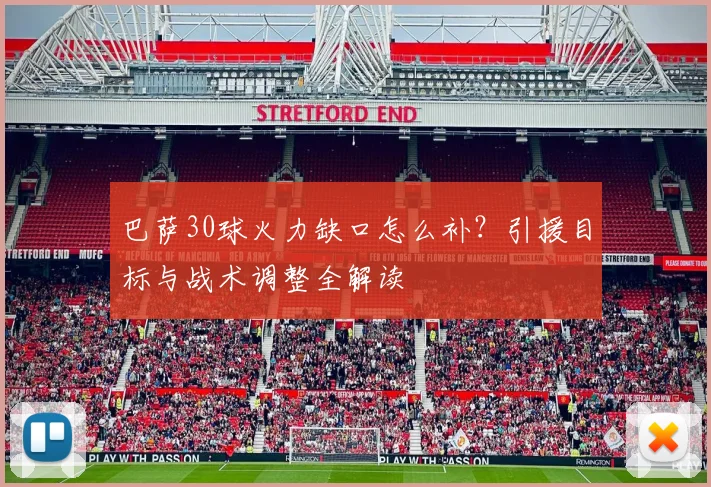 巴萨30球火力缺口怎么补?引援目标与战术调整全解读