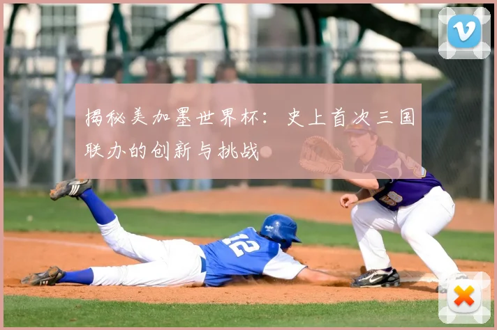 揭秘美加墨世界杯：史上首次三国联办的创新与挑战