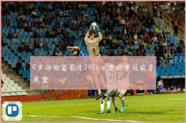 C罗领衔葡萄牙2026世界杯夺冠前景展望