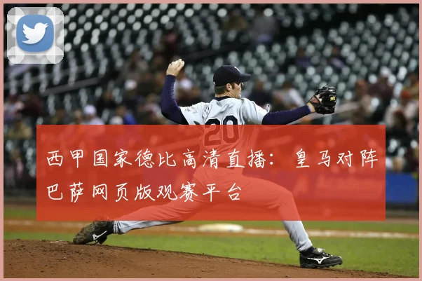 西甲国家德比高清直播：皇马对阵巴萨网页版观赛平台