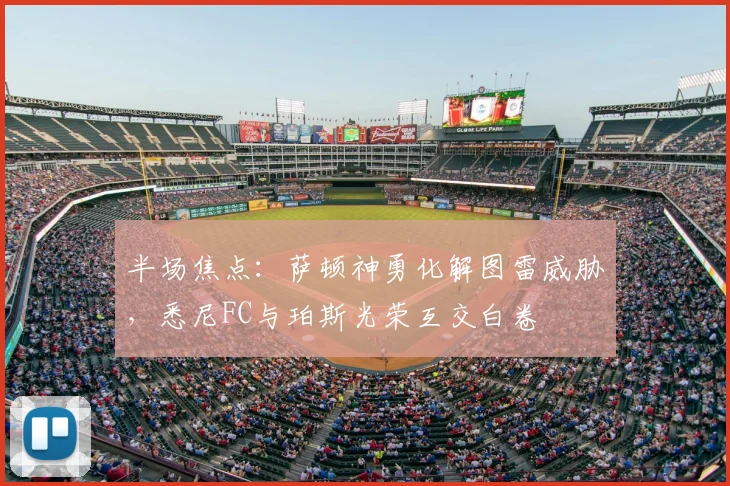 半场焦点：萨顿神勇化解图雷威胁，悉尼FC与珀斯光荣互交白卷