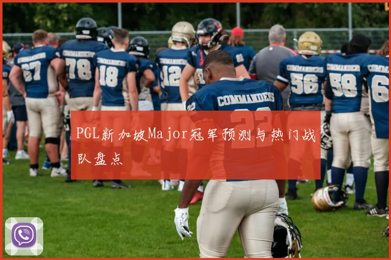 PGL新加坡Major冠军预测与热门战队盘点