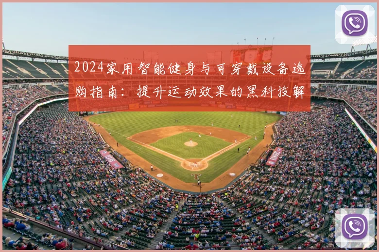 2024家用智能健身与可穿戴设备选购指南：提升运动效果的黑科技解析