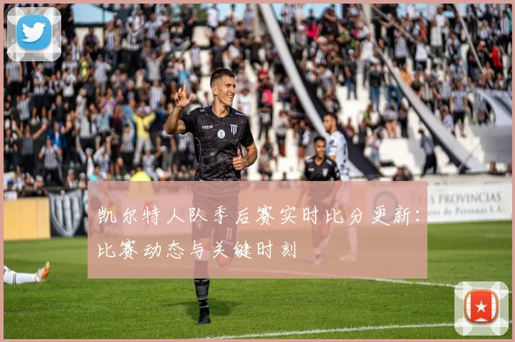 凯尔特人队季后赛实时比分更新：比赛动态与关键时刻