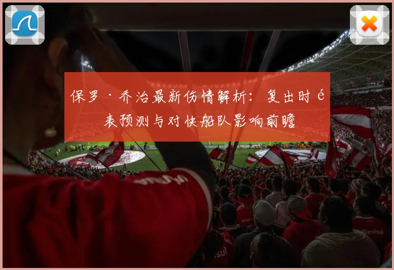 保罗·乔治最新伤情解析：复出时间表预测与对快船队影响前瞻